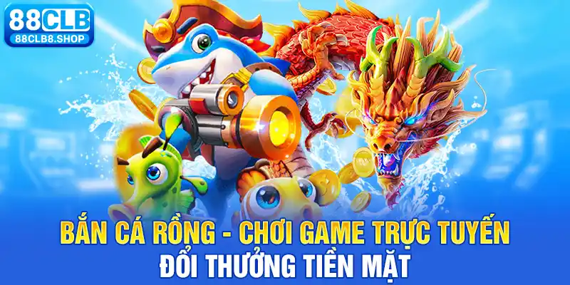 Bắn Cá Rồng - Chơi Game Bắn Cá Online, Đổi Thưởng Tiền Mặt