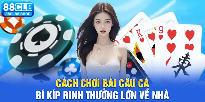 Cách Chơi Bài Câu Cá - Bí Kíp Rinh Thưởng Lớn Về Nhà