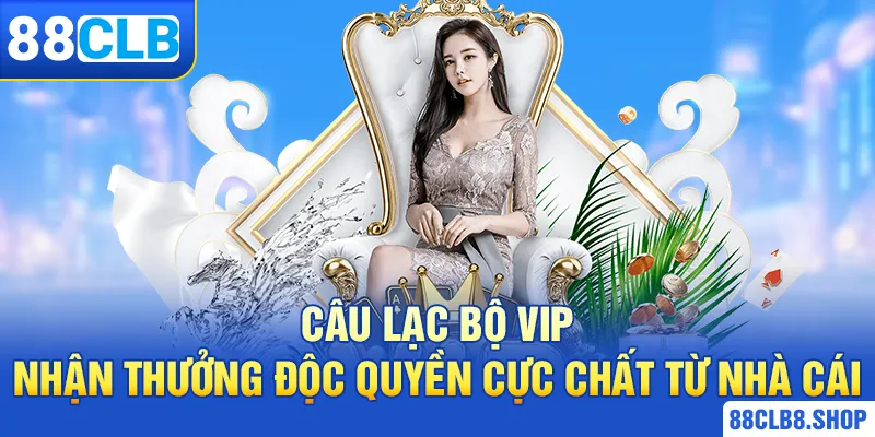 Câu Lạc Bộ Vip - Nhận Thưởng Độc Quyền Cực Chất Từ Nhà Cái