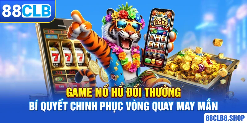 Game Nổ Hũ Đổi Thưởng | Bí Quyết Chinh Phục Vòng Quay May Mắn