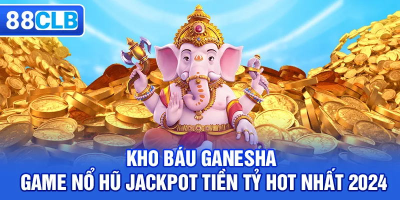 Kho báu Ganesha - Game Nổ Hũ Jackpot Tiền Tỷ Hot Nhất 2026
