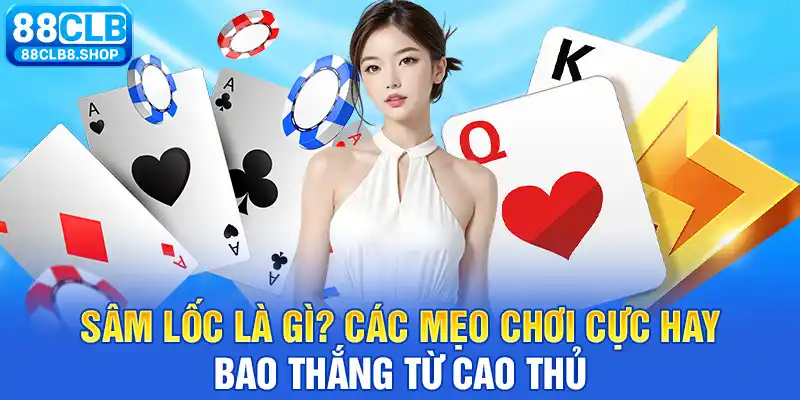 Sâm Lốc Là Gì? Các Mẹo Chơi Cực Hay, Bao Thắng Từ Cao Thủ
