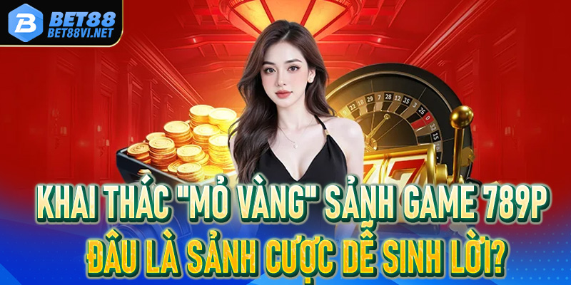 Review 789P: Tiết lộ cách săn ưu đãi và tối ưu hóa dòng vốn - bet88vi.net