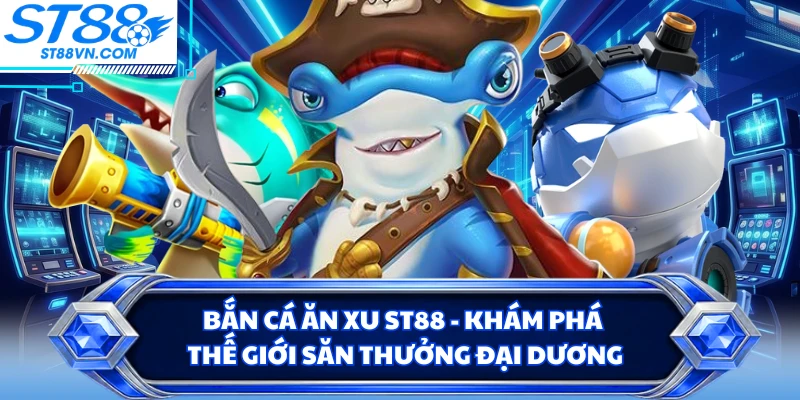 Bắn Cá Ăn Xu ST88 - Khám Phá Thế Giới Săn Thưởng Đại Dương