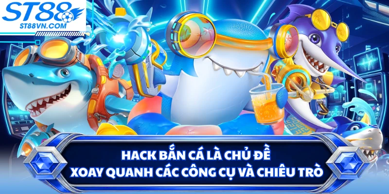 Hack Bắn Cá ST88 - Giải Mã Chiêu Trò Và Những Điều Cần Biết