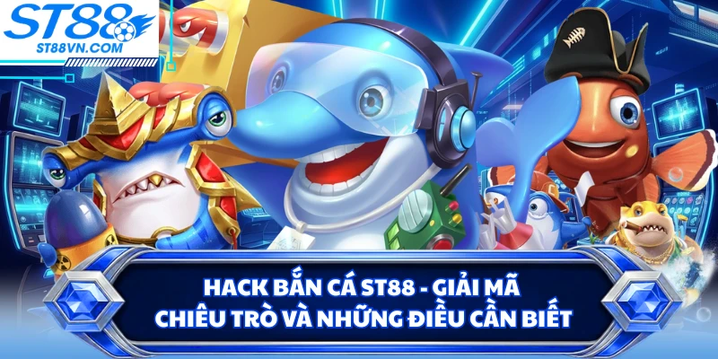 Hack Bắn Cá ST88 - Giải Mã Chiêu Trò Và Những Điều Cần Biết